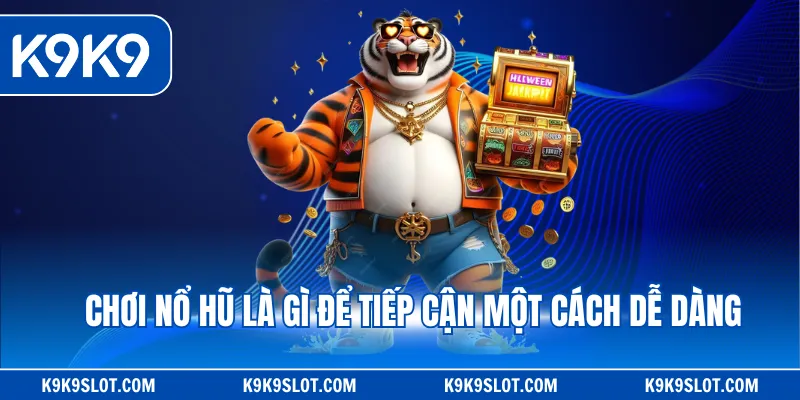 Chơi nổ hũ là gì để tiếp cận một cách dễ dàng