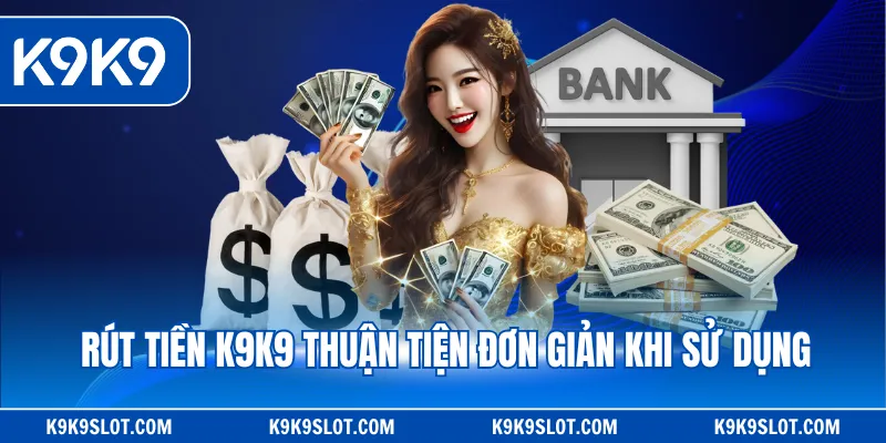 Rút tiền K9K9 thuận tiện đơn giản khi sử dụng